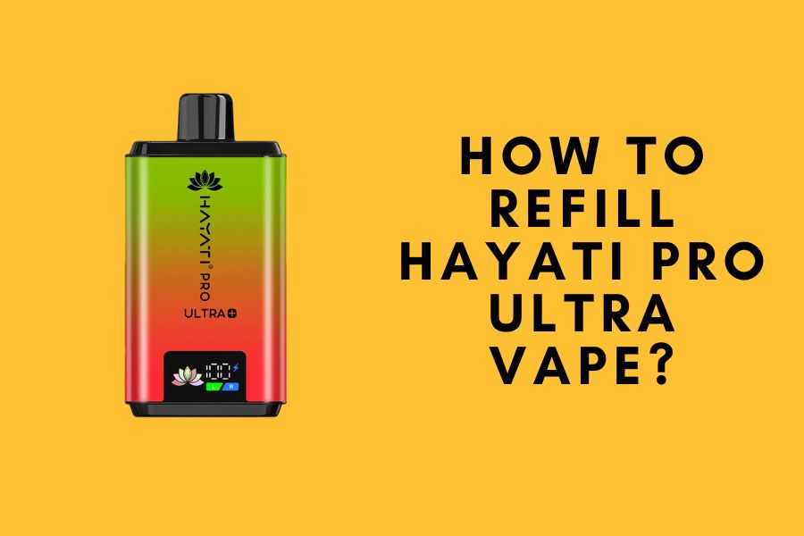 How to Refill Hayati Pro Ultra Vape? is It Possible?